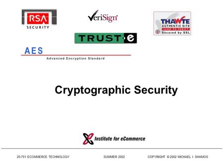 20-751 ECOMMERCE TECHNOLOGY SUMMER 2002 COPYRIGHT © 2002 MICHAEL I. SHAMOS Cryptographic Security.