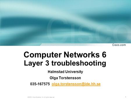 1 © 2003, Cisco Systems, Inc. All rights reserved. Computer Networks 6 Layer 3 troubleshooting Halmstad University Olga Torstensson 035-167575