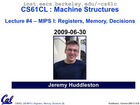 CS61CL L03 MIPS I: Registers, Memory, Decisions (1) Huddleston, Summer 2009 © UCB Jeremy Huddleston inst.eecs.berkeley.edu/~cs61c CS61CL : Machine Structures.