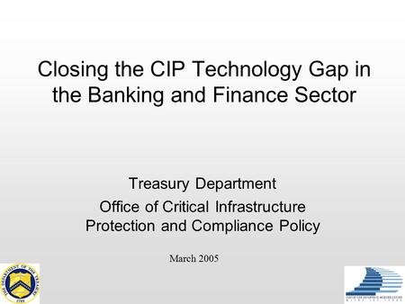 Closing the CIP Technology Gap in the Banking and Finance Sector Treasury Department Office of Critical Infrastructure Protection and Compliance Policy.