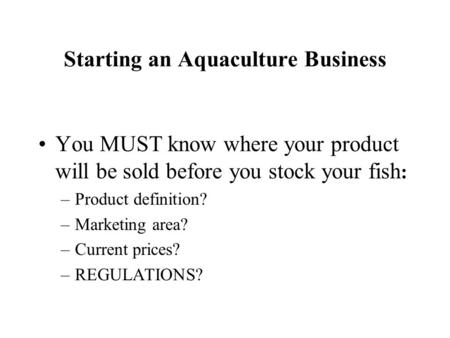 Starting an Aquaculture Business You MUST know where your product will be sold before you stock your fish : –Product definition? –Marketing area? –Current.