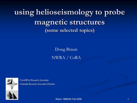 Braun HMI/AIA Feb 2006 1 using helioseismology to probe magnetic structures (some selected topics) NorthWest Research Associates Colorado Research Associates.
