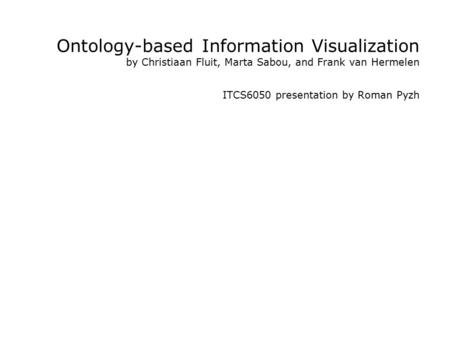 Ontology-based Information Visualization by Christiaan Fluit, Marta Sabou, and Frank van Hermelen ITCS6050 presentation by Roman Pyzh.