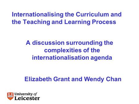 Internationalising the Curriculum and the Teaching and Learning Process A discussion surrounding the complexities of the internationalisation agenda Elizabeth.