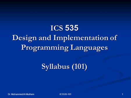 Dr. Muhammed Al-Mulhem 1ICS535-101 ICS 535 Design and Implementation of Programming Languages Syllabus (101)