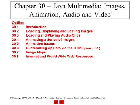 © Copyright 1992–2004 by Deitel & Associates, Inc. and Pearson Education Inc. All Rights Reserved. Chapter 30 -- Java Multimedia: Images, Animation, Audio.