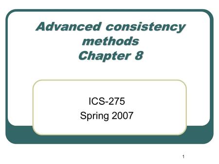 1 Advanced consistency methods Chapter 8 ICS-275 Spring 2007.