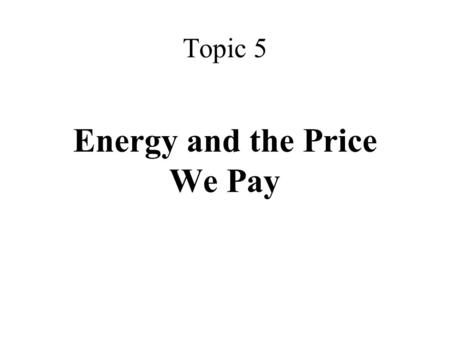 Topic 5 Energy and the Price We Pay. Four basic forms of energy Most familiar with KE = ½ mv 2 and PE=mgh (kinetic energy and gravitational potential.