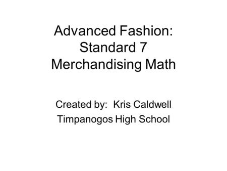 Advanced Fashion: Standard 7 Merchandising Math Created by: Kris Caldwell Timpanogos High School.