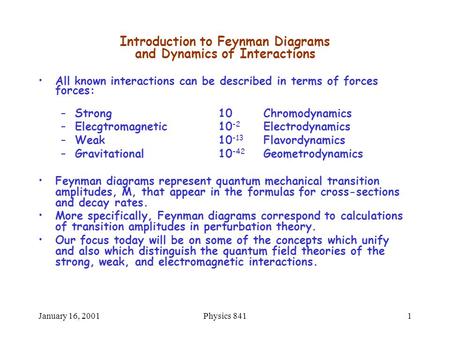 January 16, 2001Physics 8411 Introduction to Feynman Diagrams and Dynamics of Interactions All known interactions can be described in terms of forces forces: