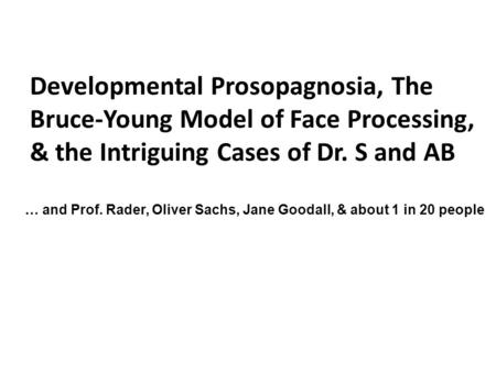 Developmental Prosopagnosia, The Bruce-Young Model of Face Processing, & the Intriguing Cases of Dr. S and AB … and Prof. Rader, Oliver Sachs, Jane Goodall,