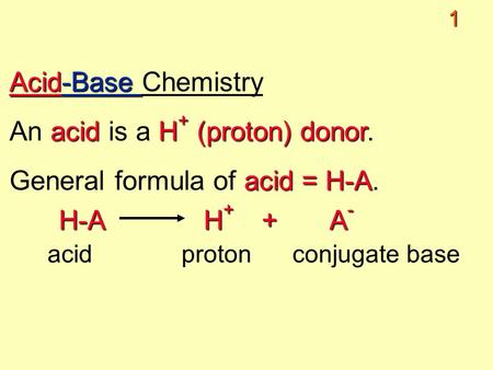 1 Acid-Base Acid-Base Chemistry acidH + (proton) donor An acid is a H + (proton) donor. acid = H-A General formula of acid = H-A. H-A H + + A - acid proton.