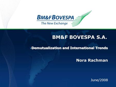 BM&F BOVESPA S.A. Nora Rachman June/2008 Demutualization and International TrendsDemutualization and International Trends.