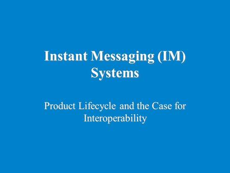 Instant Messaging (IM) Systems Product Lifecycle and the Case for Interoperability.