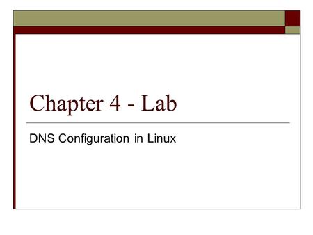 Chapter 4 - Lab DNS Configuration in Linux.  DNS Configuration in Linux Projects 4-1 through 4-3 Projects 4-4 deals with multiple domains  DNS Configuration.
