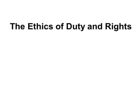 The Ethics of Duty and Rights The Ethics of Duty More than any other philosopher, Kant emphasized the way in which the moral life was centered on duty.