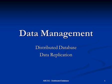 ABCSG - Distributed Database 1 Data Management Distributed Database Data Replication.