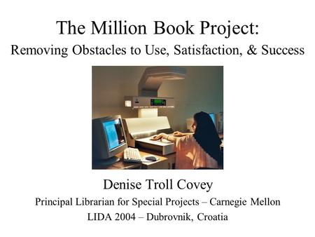 The Million Book Project: Removing Obstacles to Use, Satisfaction, & Success Denise Troll Covey Principal Librarian for Special Projects – Carnegie Mellon.