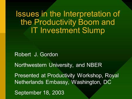 Issues in the Interpretation of the Productivity Boom and IT Investment Slump Robert J. Gordon Northwestern University, and NBER Presented at Productivity.