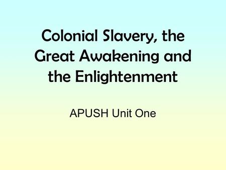 Colonial Slavery, the Great Awakening and the Enlightenment APUSH Unit One.