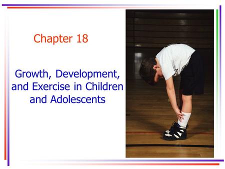 Chapter 18 Growth, Development, and Exercise in Children and Adolescents.