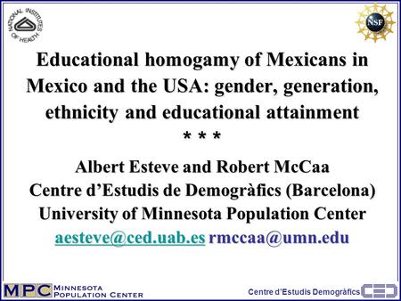 Centre d’Estudis Demogràfics Educational homogamy of Mexicans in Mexico and the USA: gender, generation, ethnicity and educational attainment * * * Albert.