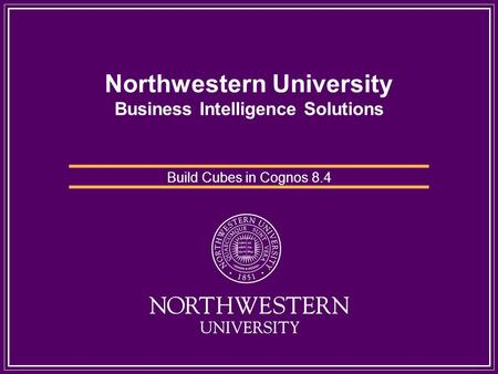 Northwestern University Business Intelligence Solutions Build Cubes in Cognos 8.4.