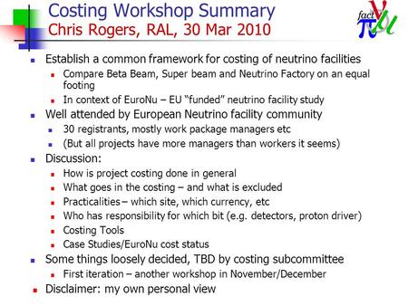 Costing Workshop Summary Chris Rogers, RAL, 30 Mar 2010 Establish a common framework for costing of neutrino facilities Compare Beta Beam, Super beam and.