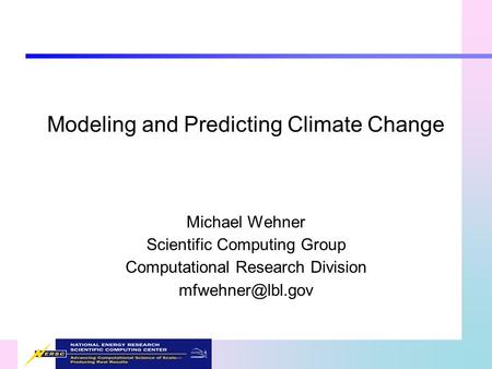 Modeling and Predicting Climate Change Michael Wehner Scientific Computing Group Computational Research Division