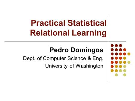 Practical Statistical Relational Learning Pedro Domingos Dept. of Computer Science & Eng. University of Washington.