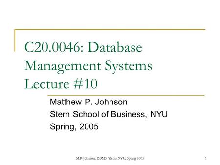 M.P. Johnson, DBMS, Stern/NYU, Spring 20051 C20.0046: Database Management Systems Lecture #10 Matthew P. Johnson Stern School of Business, NYU Spring,