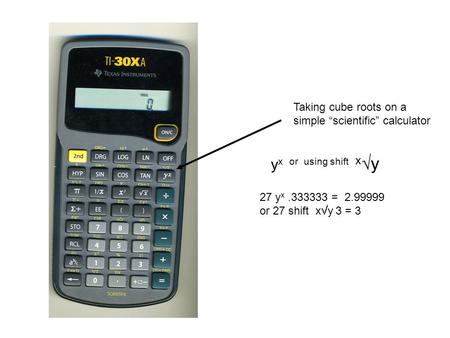 Taking cube roots on a simple “scientific” calculator y x or using shift x  y 27 y x.333333 = 2.99999 or 27 shift x  y 3 = 3.