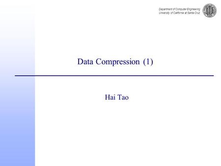 Department of Computer Engineering University of California at Santa Cruz Data Compression (1) Hai Tao.