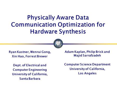 Physically Aware Data Communication Optimization for Hardware Synthesis Ryan Kastner, Wenrui Gong, Xin Hao, Forrest Brewer Dept. of Electrical and Computer.