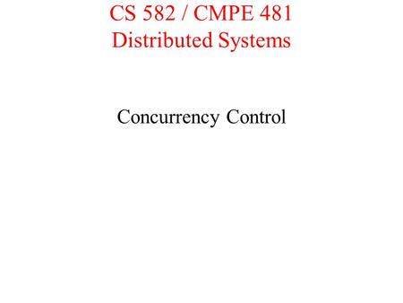 CS 582 / CMPE 481 Distributed Systems Concurrency Control.