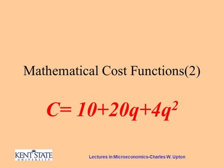 Lectures in Microeconomics-Charles W. Upton Mathematical Cost Functions(2) C= 10+20q+4q 2.