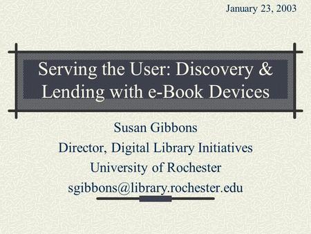 Serving the User: Discovery & Lending with e-Book Devices Susan Gibbons Director, Digital Library Initiatives University of Rochester