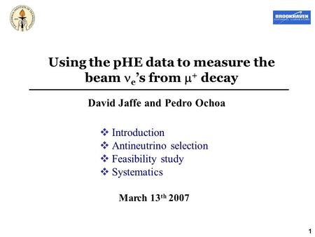 1 Using the pHE data to measure the beam e ’s from  + decay David Jaffe and Pedro Ochoa March 13 th 2007  Introduction  Antineutrino selection  Feasibility.