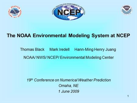 1 The NOAA Environmental Modeling System at NCEP Thomas Black Mark Iredell Hann-Ming Henry Juang NOAA/ NWS/ NCEP/ Environmental Modeling Center 19 th Conference.