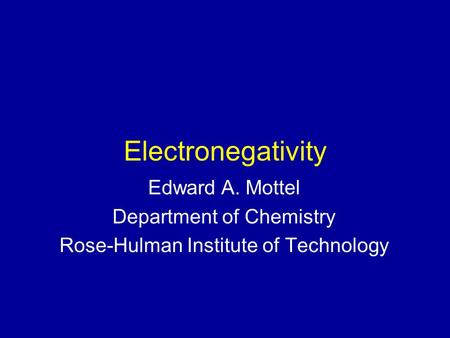 Electronegativity Edward A. Mottel Department of Chemistry Rose-Hulman Institute of Technology.
