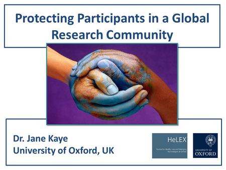 Protecting Participants in a Global Research Community Dr. Jane Kaye University of Oxford, UK.