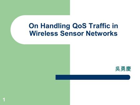 1 On Handling QoS Traffic in Wireless Sensor Networks 吳勇慶.