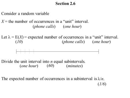 Section 2.6 Consider a random variable X = the number of occurrences in a “unit” interval. Let = E(X) = expected number of occurrences in a “unit” interval.