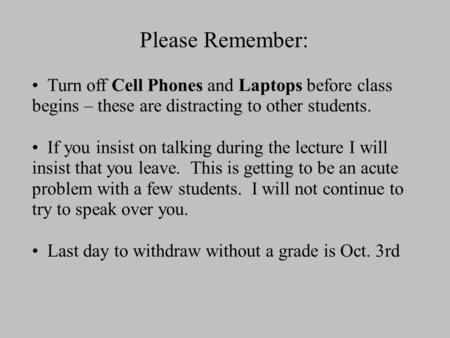 Please Remember: Turn off Cell Phones and Laptops before class begins – these are distracting to other students. If you insist on talking during the lecture.