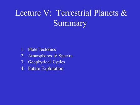 Lecture V: Terrestrial Planets & Summary 1.Plate Tectonics 2.Atmospheres & Spectra 3.Geophysical Cycles 4.Future Exploration.