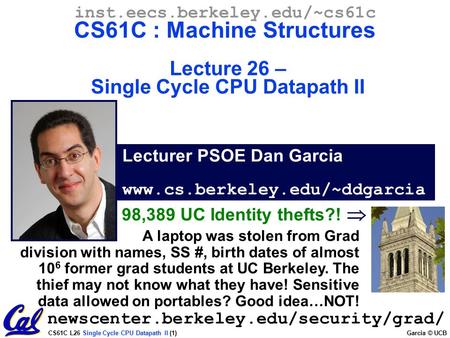 CS61C L26 Single Cycle CPU Datapath II (1) Garcia © UCB Lecturer PSOE Dan Garcia www.cs.berkeley.edu/~ddgarcia inst.eecs.berkeley.edu/~cs61c CS61C : Machine.