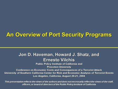 An Overview of Port Security Programs Jon D. Haveman, Howard J. Shatz, and Ernesto Vilchis Public Policy Institute of California and Princeton University.