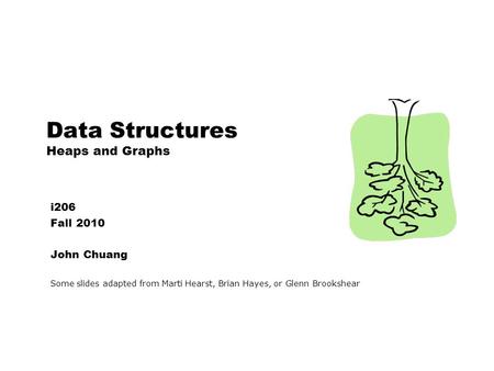 Data Structures Heaps and Graphs i206 Fall 2010 John Chuang Some slides adapted from Marti Hearst, Brian Hayes, or Glenn Brookshear.