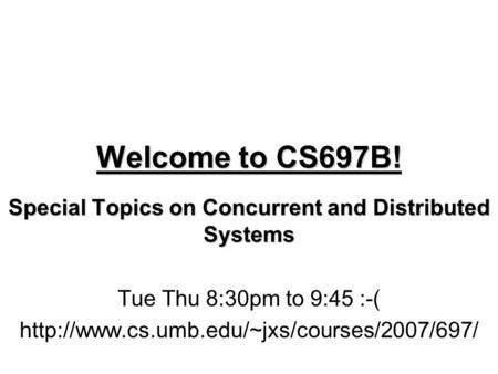 Welcome to CS697B! Special Topics on Concurrent and Distributed Systems Tue Thu 8:30pm to 9:45 :-(