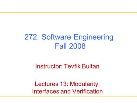 272: Software Engineering Fall 2008 Instructor: Tevfik Bultan Lectures 13: Modularity, Interfaces and Verification.